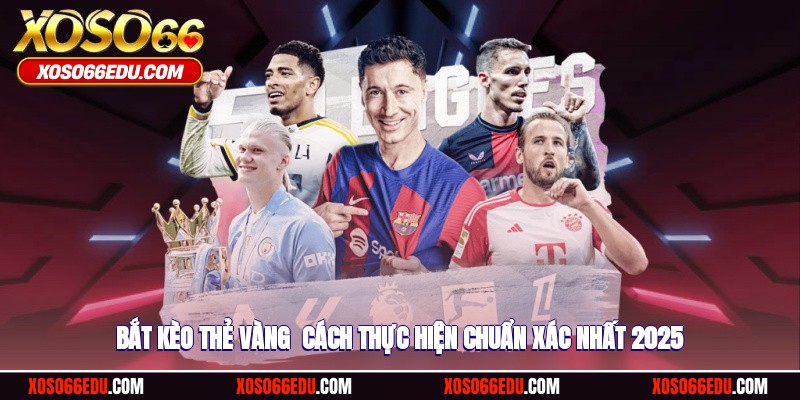 Bắt Kèo Thẻ Vàng - Cách Thực Hiện Chuẩn Xác Nhất 2025
