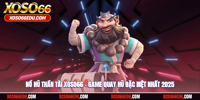 Nổ Hũ Thần Tài XOSO66 – Game Quay Hũ Đặc Biệt Nhất 2025
